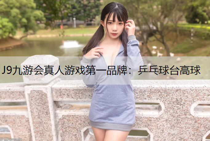 J9九游会真人游戏第一品牌：乒乓球台高球