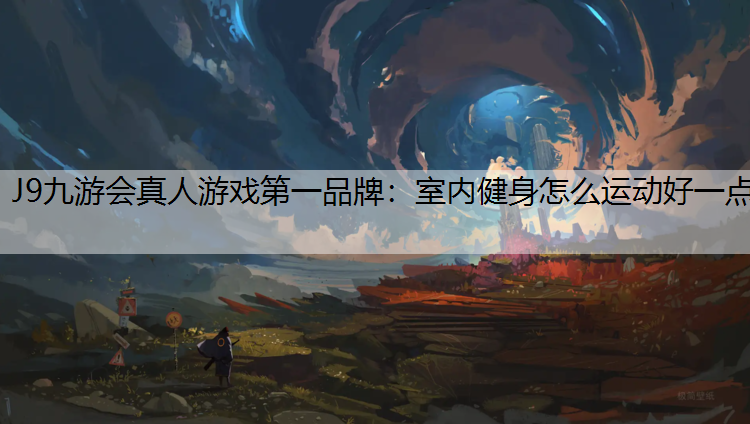 J9九游会真人游戏第一品牌：室内健身怎么运动好一点