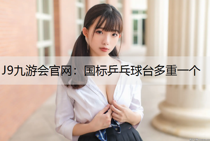 J9九游会官网：国标乒乓球台多重一个