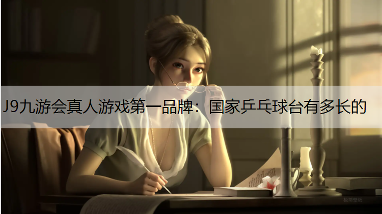 J9九游会真人游戏第一品牌：国家乒乓球台有多长的