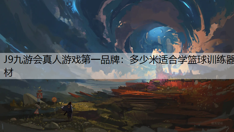 J9九游会真人游戏第一品牌：多少米适合学篮球训练器材