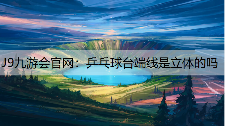 J9九游会官网：乒乓球台端线是立体的吗