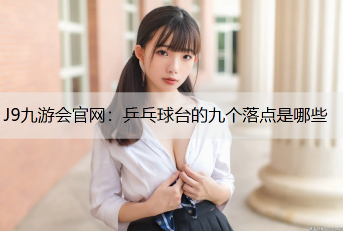 J9九游会官网：乒乓球台的九个落点是哪些
