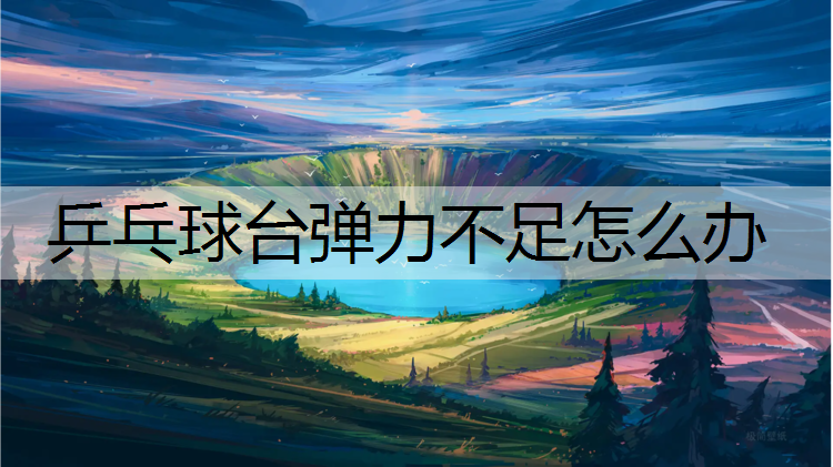 乒乓球台弹力不足怎么办