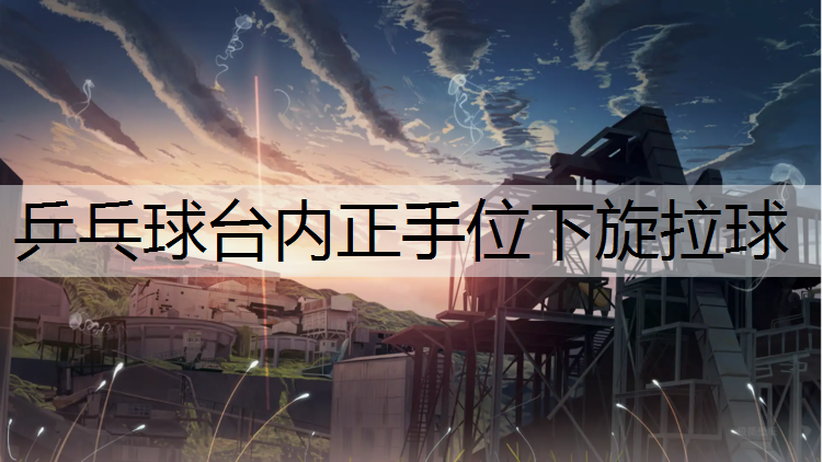 乒乓球台内正手位下旋拉球
