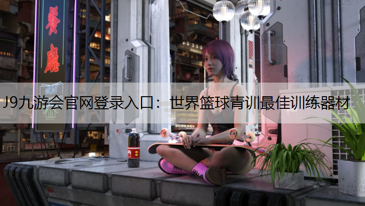 J9九游会官网登录入口：世界篮球青训最佳训练器材