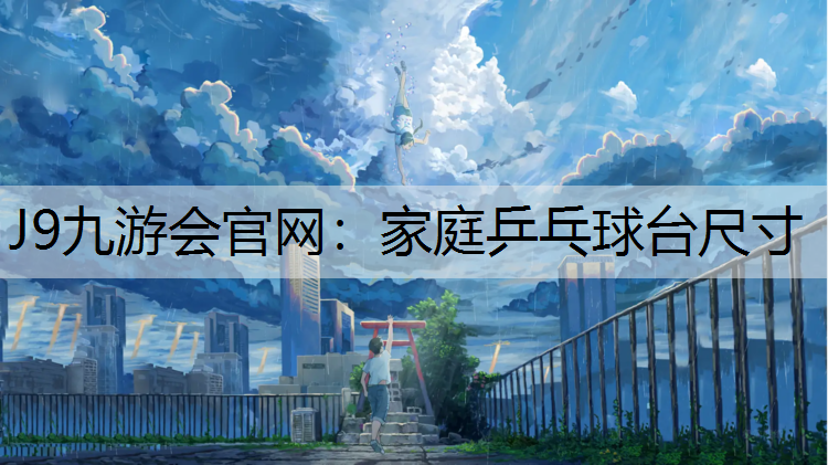 J9九游会官网：家庭乒乓球台尺寸