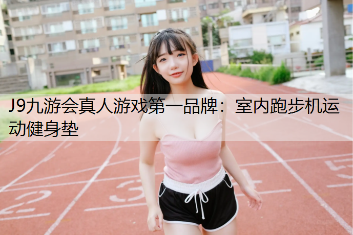 J9九游会真人游戏第一品牌：室内跑步机运动健身垫