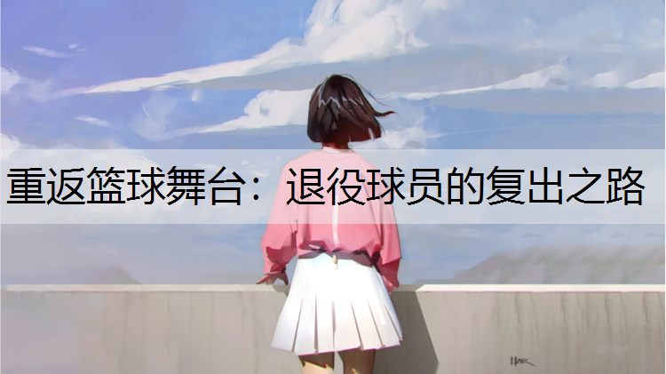 重返篮球舞台：退役球员的复出之路