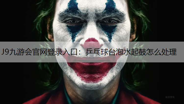 J9九游会官网登录入口：乒乓球台泡水起鼓怎么处理