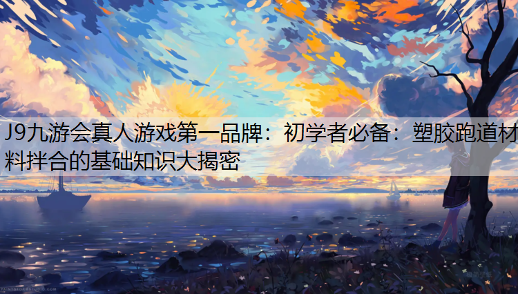 J9九游会真人游戏第一品牌：初学者必备：塑胶跑道材料拌合的基础知识大揭密