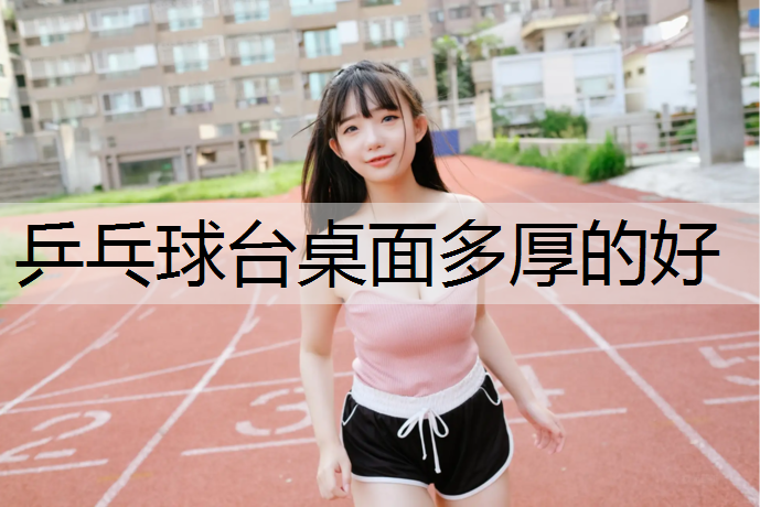 乒乓球台桌面多厚的好