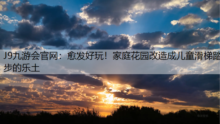 J9九游会官网：愈发好玩！家庭花园改造成儿童滑梯踏步的乐土