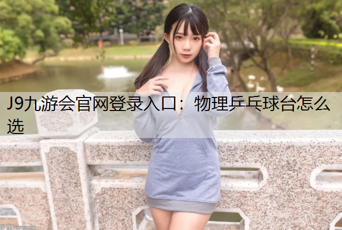 J9九游会官网登录入口：物理乒乓球台怎么选