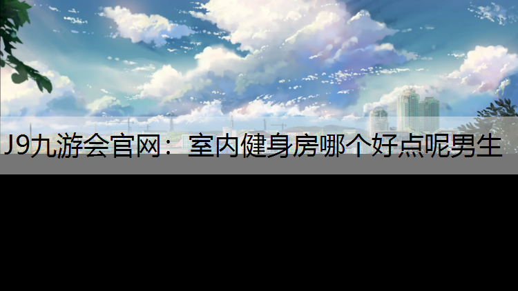 室内健身房哪个好点呢男生