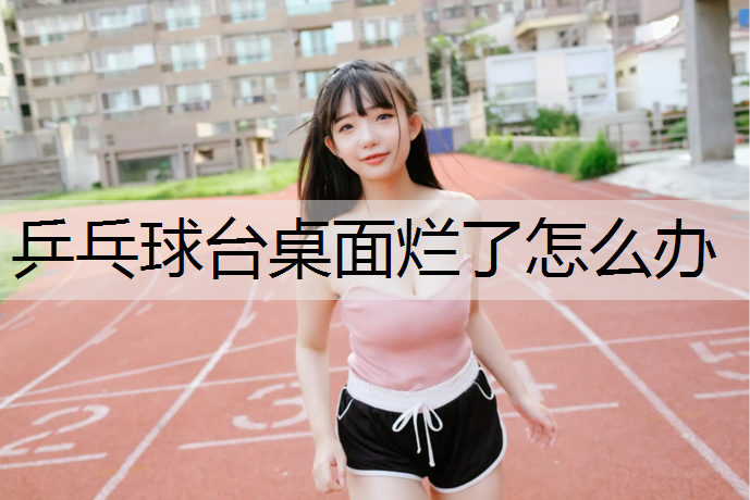 乒乓球台桌面烂了怎么办
