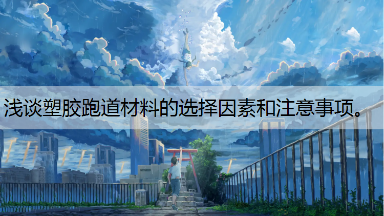 浅谈塑胶跑道材料的选择因素和注意事项。