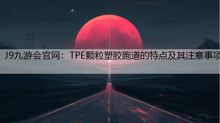TPE颗粒塑胶跑道的特点及其注意事项