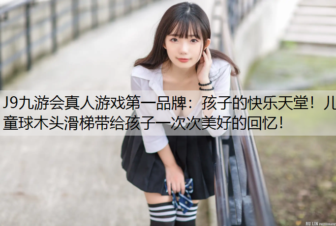孩子的快乐天堂！儿童球木头滑梯带给孩子一次次美好的回忆！