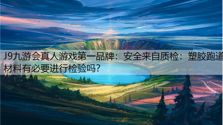 安全来自质检：塑胶跑道材料有必要进行检验吗？