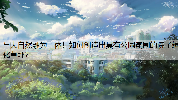 与大自然融为一体！如何创造出具有公园氛围的院子绿化草坪？