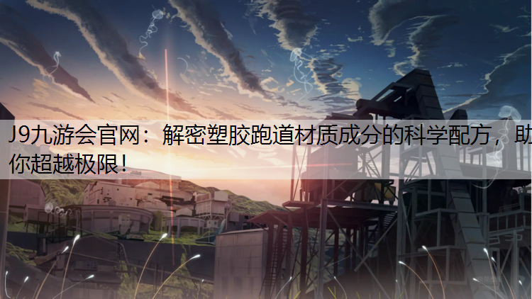 解密塑胶跑道材质成分的科学配方，助你超越极限！